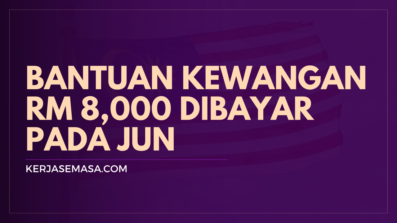 Bantuan Kewangan RM 8,000 Dibayar Pada Jun Bantuan Kewangan RM 8,000 Dibayar Pada Jun